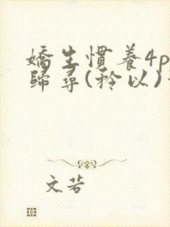 娇生惯养4ph归寻(矜以)笔趣阁