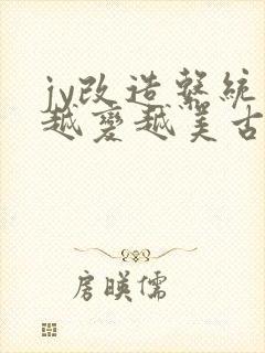 jy改造系统人越变越美古代鲁奴