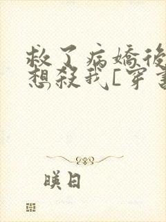 救了病娇后他总想杀我[穿书]