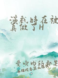 演戏时在被子里真做了H