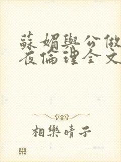 苏媚与公做了一夜伦理全文阅读