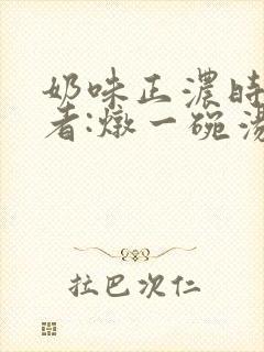 奶味正浓时 作者:炖一碗汤