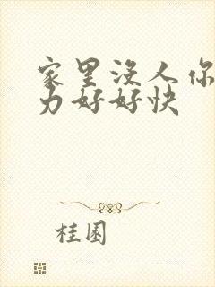 家里没人你用点力好好快