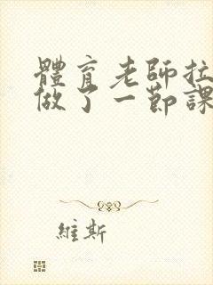 体育老师拉着我做了一节课作文