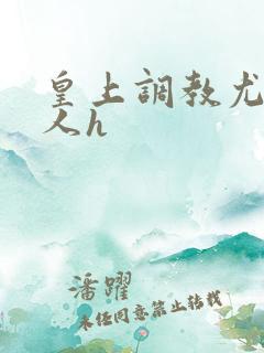 皇上调教尤物美人h