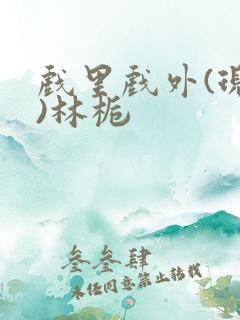 戏里戏外(现场)林栀