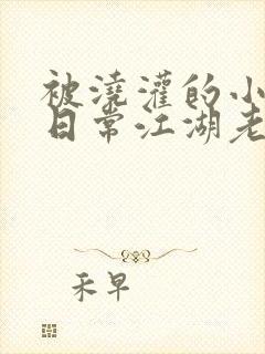 被浇灌的小侯爷日常江湖老手小说