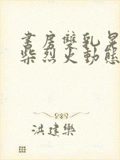 书房双乳晃动干柴烈火动态图