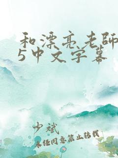 和漂亮老师做爰5中文字幕