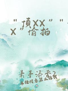 “顶XX”“街X”偷拍