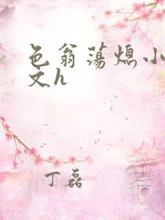 色翁荡熄小说全文h