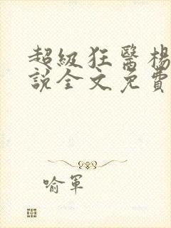 超级狂医杨洛小说全文免费阅读