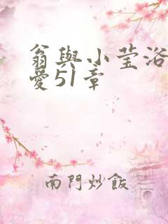 翁与小莹浴室欢爱51章