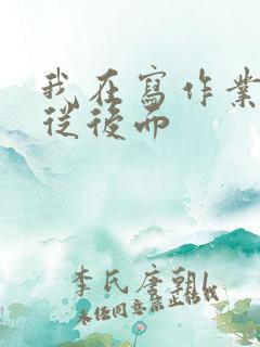 我在写作业叔叔从后面