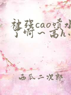 被强cao喷水了啊～高h小说