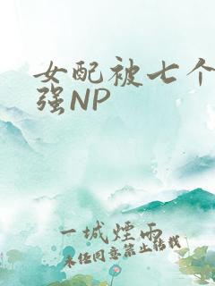 女配被七个男主强NP