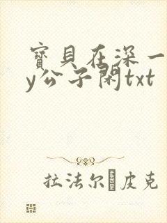 宝贝在深一些by公子闲txt
