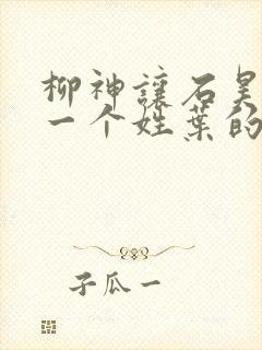 柳神让石昊记住一个姓叶的