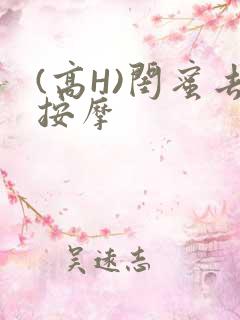 (高H)闺蜜去按摩