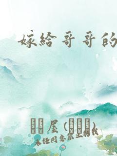 嫁给哥哥的情敌