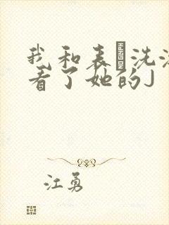 我和表妺洗澡我看了她的J