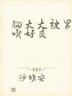 胸太大被男同桌吃好爽