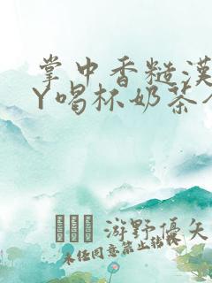 掌中香糙汉HBY喝杯奶茶全文