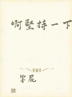 啊坚持一下宝贝