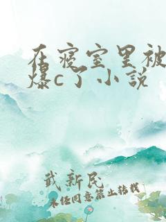 在寝室里被室友爆c了小说