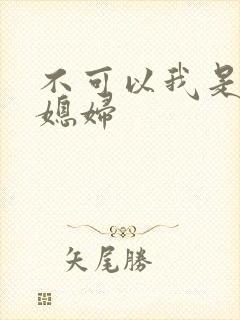 不可以我是你儿媳妇