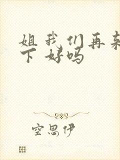 姐 我们再来一下 好吗