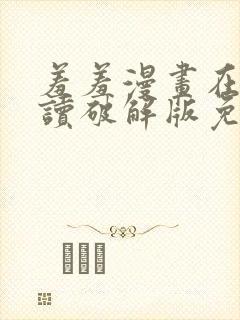 羞羞漫画在线阅读破解版免费版入口