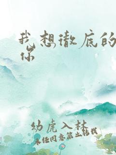 我想彻底的进入你