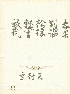 放轻松别太紧张我会很温柔