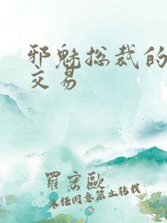 邪魅总裁的冷酷交易