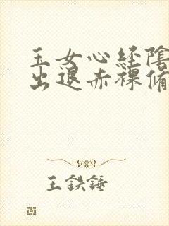 玉女心经阴进阳出退赤裸修行