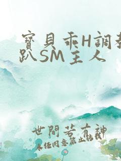 宝贝乖H调教跪趴SM主人