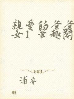 亲爱的爸爸【父女】笔趣阁负责的