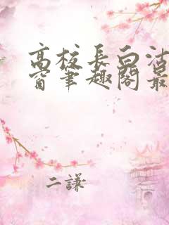 高校长白沽无弹窗笔趣阁最新章节