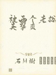 被两个老总前后夹击爽