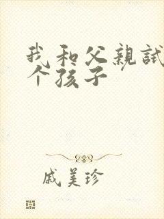 我和父亲试着生个孩子