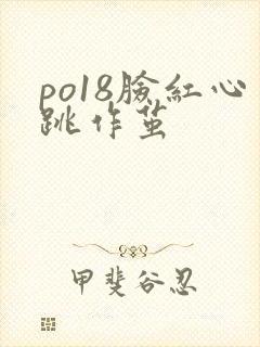 po18脸红心跳作茧