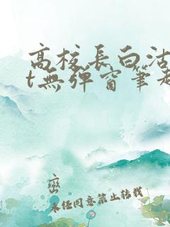 高校长白沽txt无弹窗笔趣阁