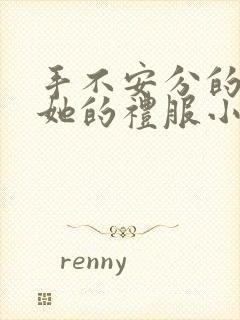 手不安分的探进她的礼服小作文