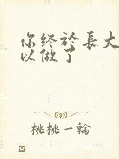 你终于长大了可以做了