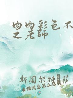 肉肉彩色不遮挡之老师