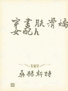 穿书肤滑娇软糯女配h