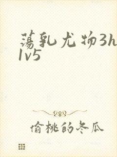 荡乳尤物3hp1v5