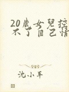 20岁女儿控制不了自己情绪