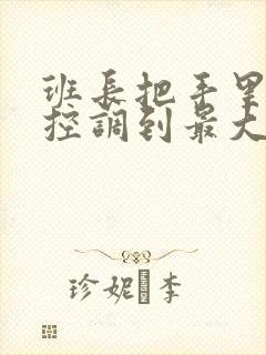 班长把手里的遥控调到最大